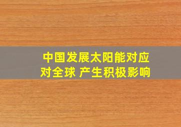 中国发展太阳能对应对全球 产生积极影响